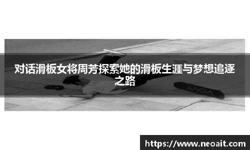 对话滑板女将周芳探索她的滑板生涯与梦想追逐之路