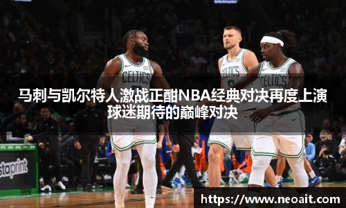 马刺与凯尔特人激战正酣NBA经典对决再度上演球迷期待的巅峰对决