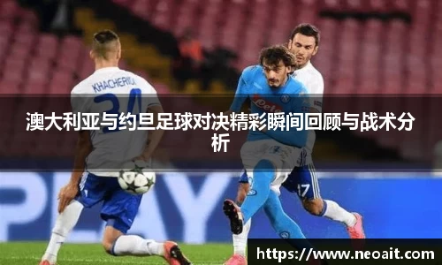 澳大利亚与约旦足球对决精彩瞬间回顾与战术分析